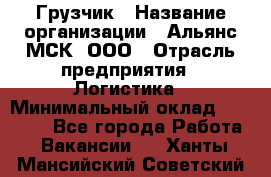 Грузчик › Название организации ­ Альянс-МСК, ООО › Отрасль предприятия ­ Логистика › Минимальный оклад ­ 38 000 - Все города Работа » Вакансии   . Ханты-Мансийский,Советский г.